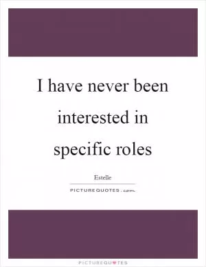 I have never been interested in specific roles Picture Quote #1