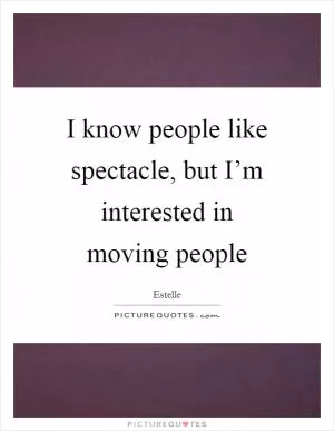 I know people like spectacle, but I’m interested in moving people Picture Quote #1