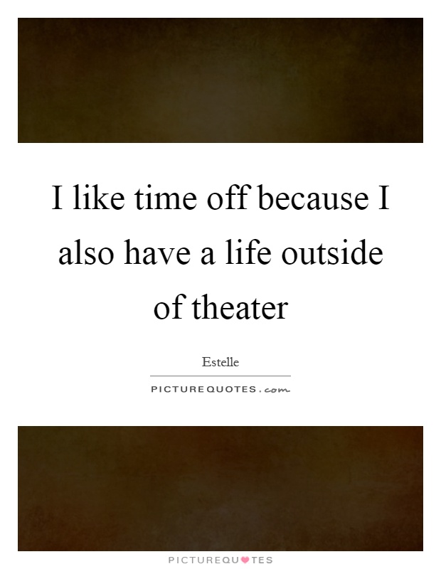 I like time off because I also have a life outside of theater Picture Quote #1