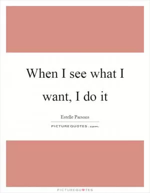 When I see what I want, I do it Picture Quote #1