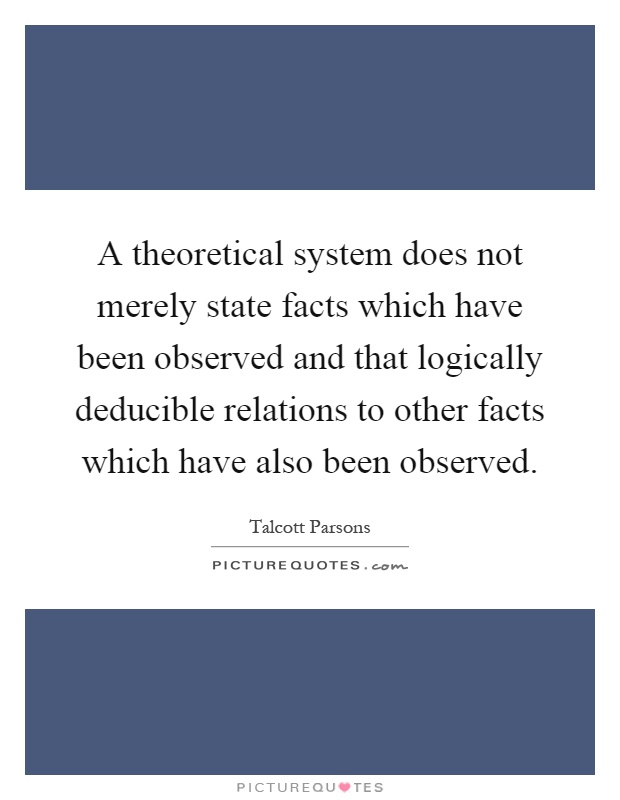 A theoretical system does not merely state facts which have been observed and that logically deducible relations to other facts which have also been observed Picture Quote #1