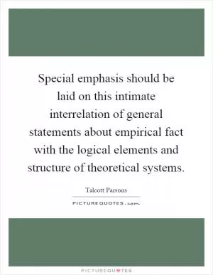 Special emphasis should be laid on this intimate interrelation of general statements about empirical fact with the logical elements and structure of theoretical systems Picture Quote #1