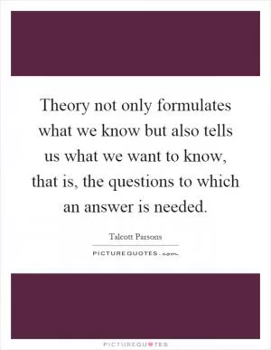 Theory not only formulates what we know but also tells us what we want to know, that is, the questions to which an answer is needed Picture Quote #1
