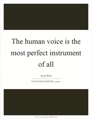 The human voice is the most perfect instrument of all Picture Quote #1