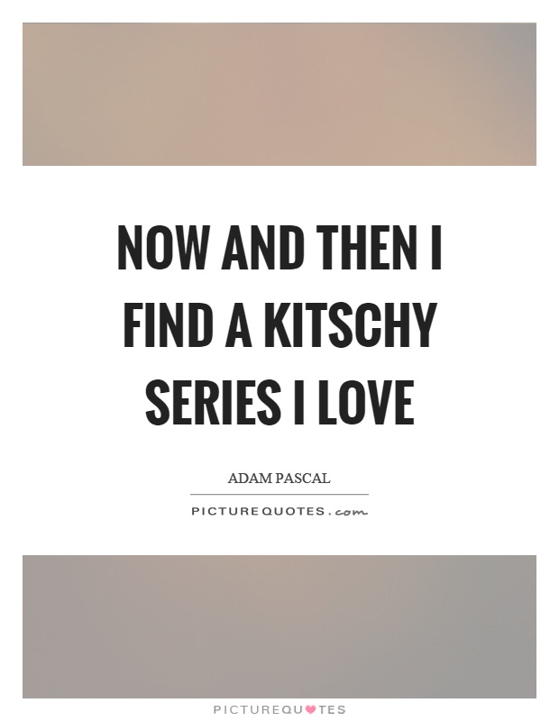 Now and then I find a kitschy series I love Picture Quote #1