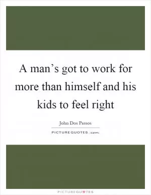 A man’s got to work for more than himself and his kids to feel right Picture Quote #1