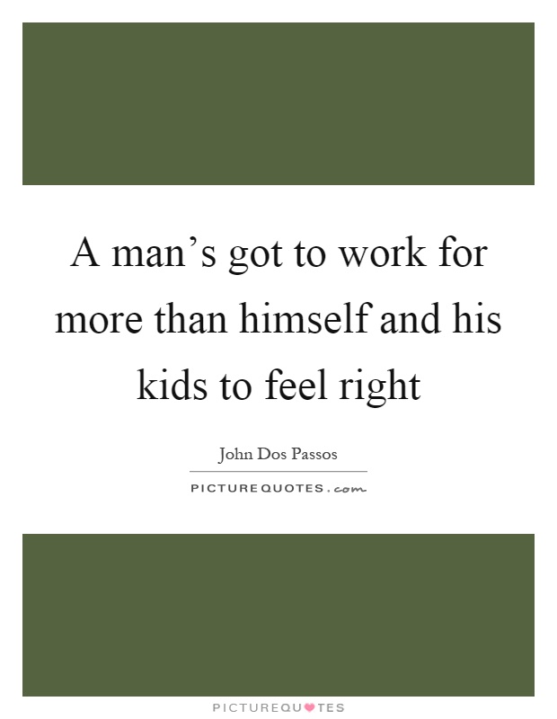 A man's got to work for more than himself and his kids to feel right Picture Quote #1
