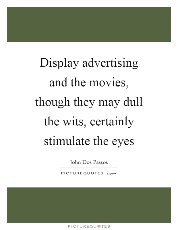 Display advertising and the movies, though they may dull the wits, certainly stimulate the eyes Picture Quote #1