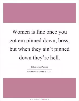 Women is fine once you got em pinned down, boss, but when they ain’t pinned down they’re hell Picture Quote #1