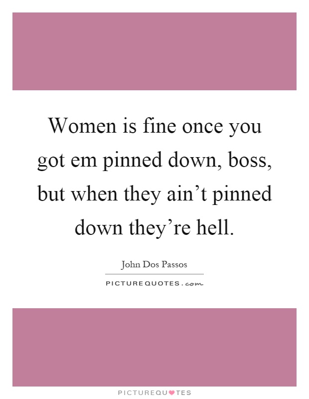 Women is fine once you got em pinned down, boss, but when they ain't pinned down they're hell Picture Quote #1