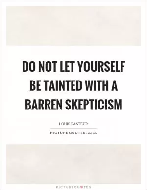 Do not let yourself be tainted with a barren skepticism Picture Quote #1
