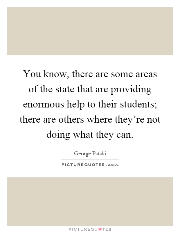 You know, there are some areas of the state that are providing enormous help to their students; there are others where they're not doing what they can Picture Quote #1