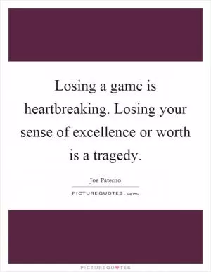 Losing a game is heartbreaking. Losing your sense of excellence or worth is a tragedy Picture Quote #1