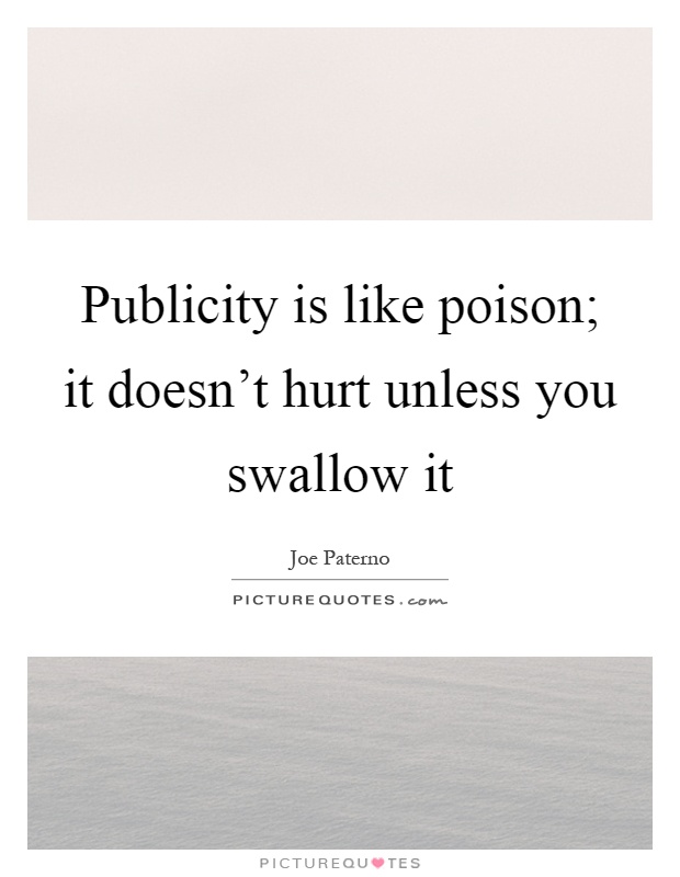 Publicity is like poison; it doesn't hurt unless you swallow it Picture Quote #1
