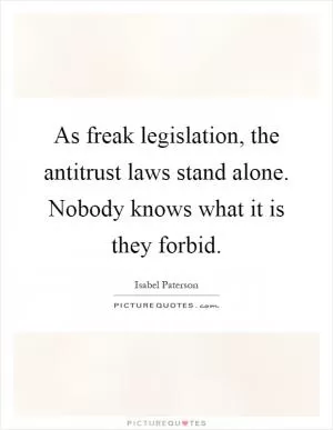 As freak legislation, the antitrust laws stand alone. Nobody knows what it is they forbid Picture Quote #1