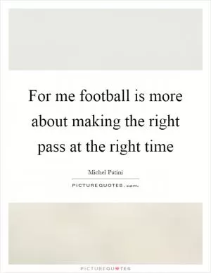 For me football is more about making the right pass at the right time Picture Quote #1