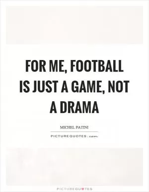 For me, football is just a game, not a drama Picture Quote #1