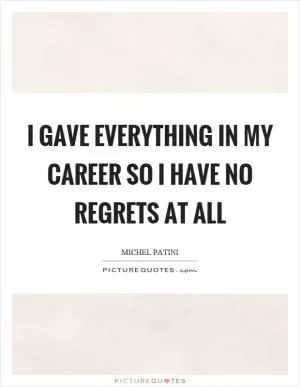 I gave everything in my career so I have no regrets at all Picture Quote #1