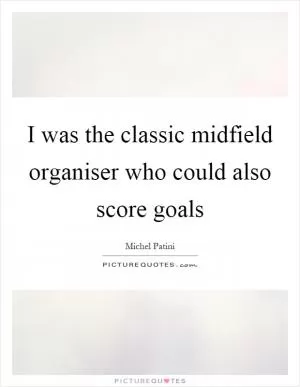 I was the classic midfield organiser who could also score goals Picture Quote #1