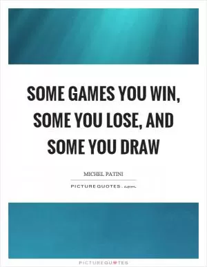 Some games you win, some you lose, and some you draw Picture Quote #1