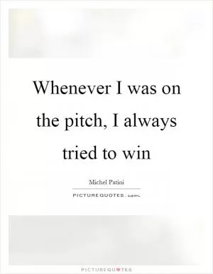 Whenever I was on the pitch, I always tried to win Picture Quote #1