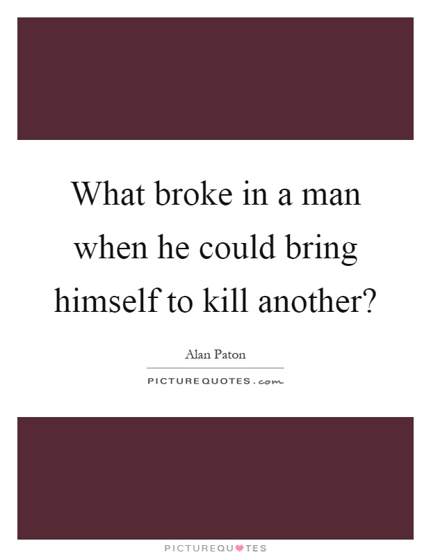 What broke in a man when he could bring himself to kill another? Picture Quote #1