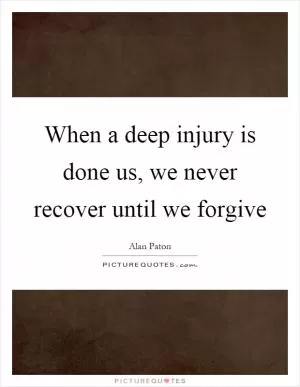 When a deep injury is done us, we never recover until we forgive Picture Quote #1