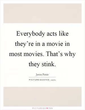 Everybody acts like they’re in a movie in most movies. That’s why they stink Picture Quote #1