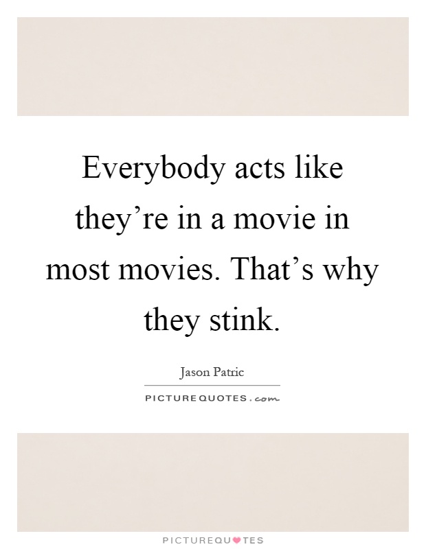 Everybody acts like they're in a movie in most movies. That's why they stink Picture Quote #1