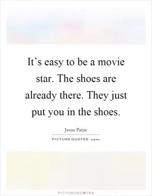 It’s easy to be a movie star. The shoes are already there. They just put you in the shoes Picture Quote #1