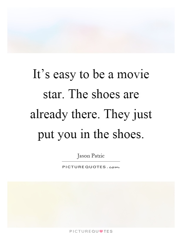 It's easy to be a movie star. The shoes are already there. They just put you in the shoes Picture Quote #1