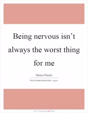 Being nervous isn’t always the worst thing for me Picture Quote #1