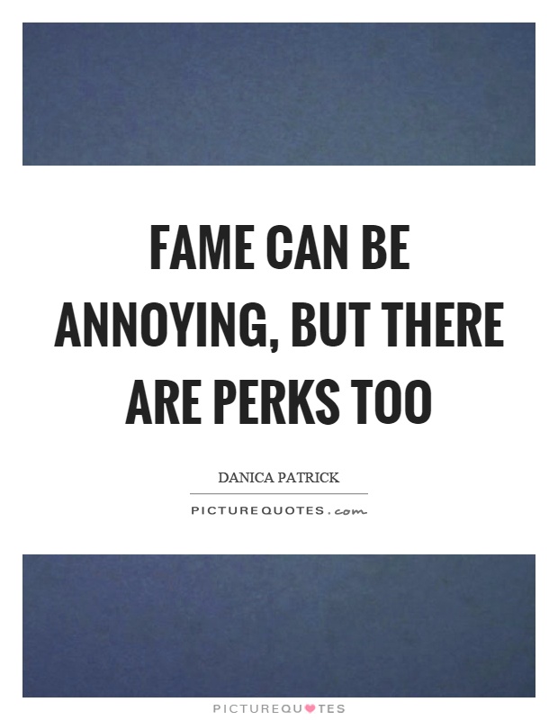 Fame can be annoying, but there are perks too Picture Quote #1