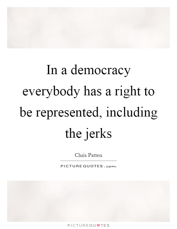 In a democracy everybody has a right to be represented, including the jerks Picture Quote #1
