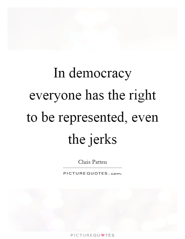 In democracy everyone has the right to be represented, even the jerks Picture Quote #1