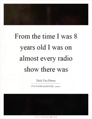 From the time I was 8 years old I was on almost every radio show there was Picture Quote #1