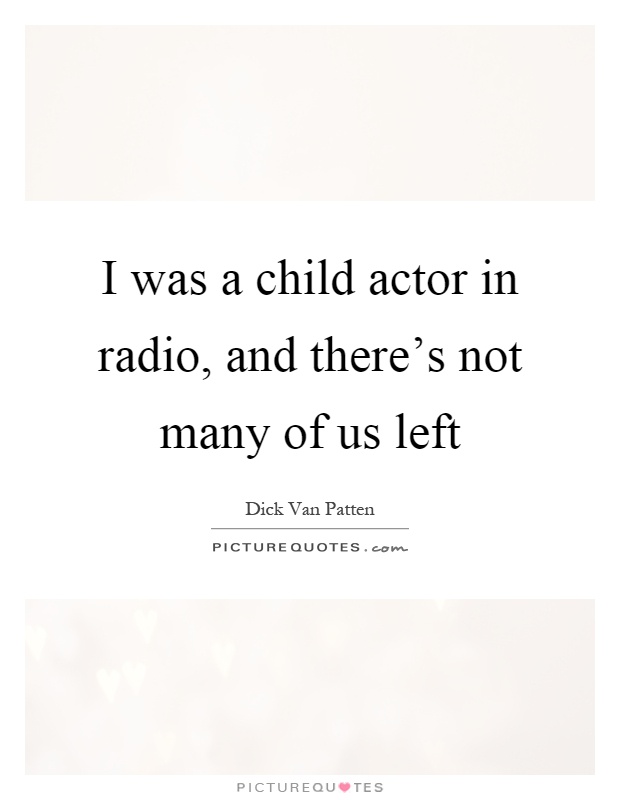 I was a child actor in radio, and there's not many of us left Picture Quote #1
