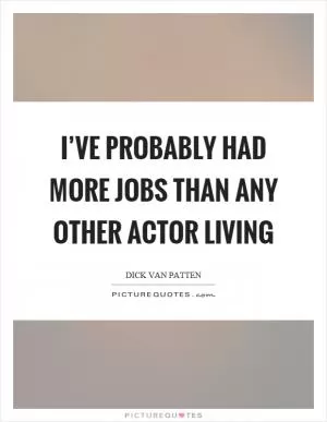 I’ve probably had more jobs than any other actor living Picture Quote #1