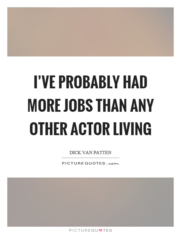 I've probably had more jobs than any other actor living Picture Quote #1