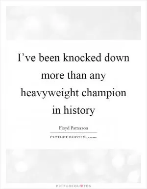 I’ve been knocked down more than any heavyweight champion in history Picture Quote #1