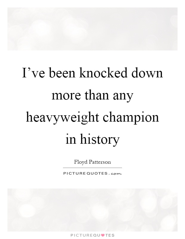 I've been knocked down more than any heavyweight champion in history Picture Quote #1