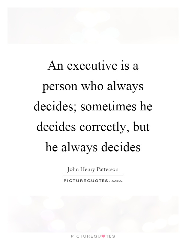 An executive is a person who always decides; sometimes he decides correctly, but he always decides Picture Quote #1