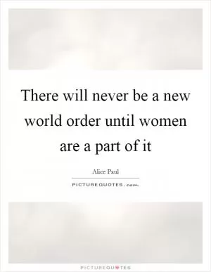 There will never be a new world order until women are a part of it Picture Quote #1