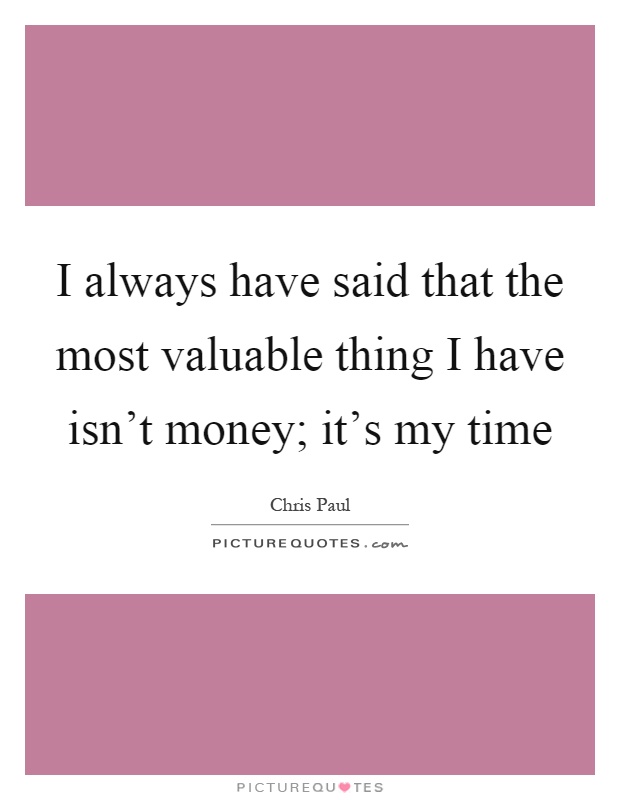 I always have said that the most valuable thing I have isn't money; it's my time Picture Quote #1