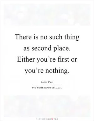 There is no such thing as second place. Either you’re first or you’re nothing Picture Quote #1