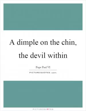 A dimple on the chin, the devil within Picture Quote #1
