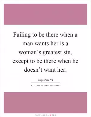 Failing to be there when a man wants her is a woman’s greatest sin, except to be there when he doesn’t want her Picture Quote #1
