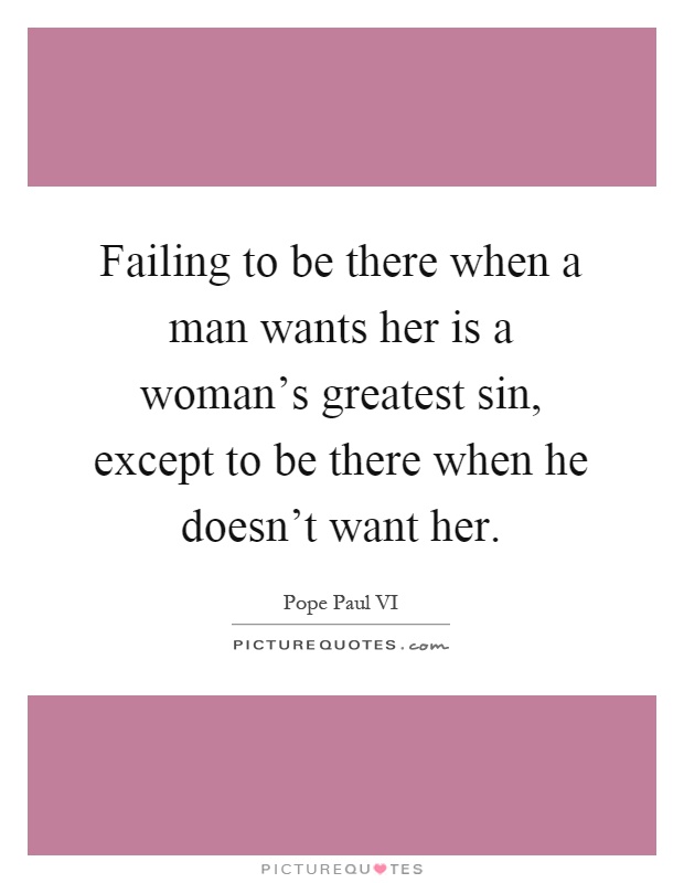 Failing to be there when a man wants her is a woman's greatest sin, except to be there when he doesn't want her Picture Quote #1