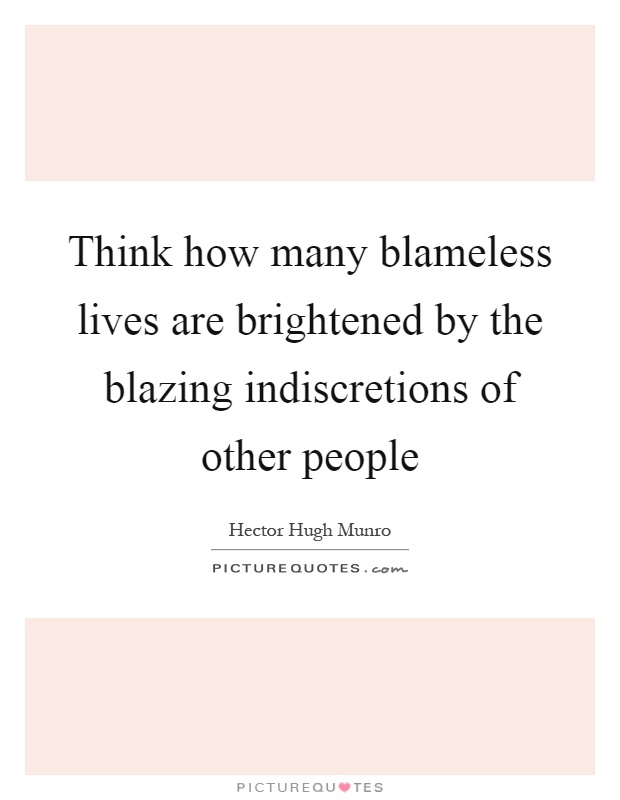 Think how many blameless lives are brightened by the blazing indiscretions of other people Picture Quote #1