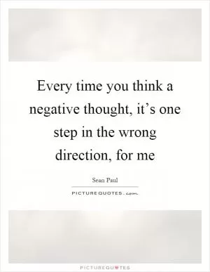 Every time you think a negative thought, it’s one step in the wrong direction, for me Picture Quote #1